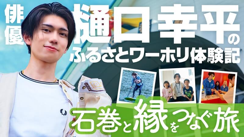 【俳優・樋口幸平のふるさとワーホリ体験記～石巻と縁をつなぐ旅～第1回】俳優・樋口幸平が「ふるさとワーホリ」体験で石巻に行ってみた！