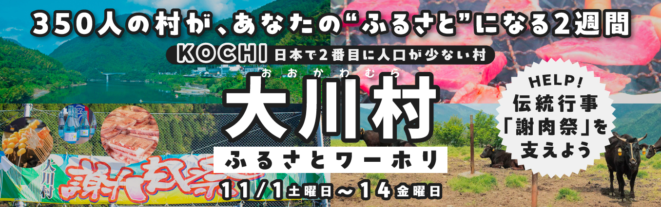 350人の村が、あなたの“ふるさと”になる2週間 KOCHI 日本で2番目に人口が少ない村 大川村（おおかわむら） ふるさとワーホリ 11/1土曜日～14金曜日 HELP! 伝統行事「謝肉祭」を支えよう
